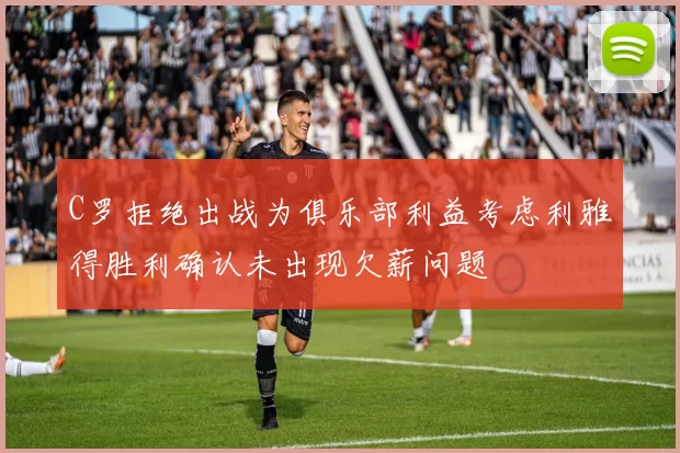 C罗拒绝出战为俱乐部利益考虑利雅得胜利确认未出现欠薪问题