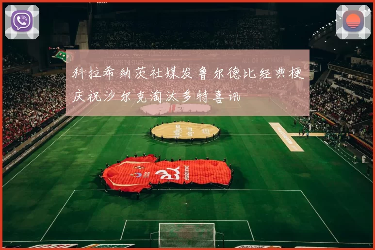 科拉希纳茨社媒发鲁尔德比经典梗庆祝沙尔克淘汰多特喜讯