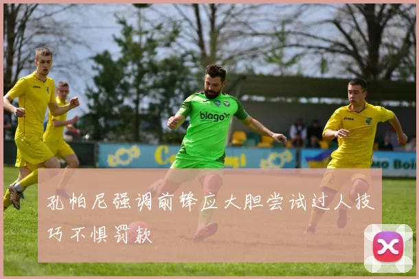 孔帕尼强调前锋应大胆尝试过人技巧不惧罚款