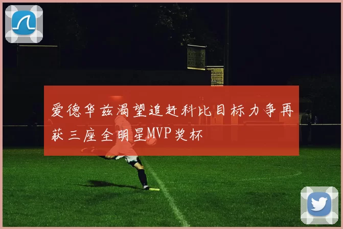 爱德华兹渴望追赶科比目标力争再获三座全明星MVP奖杯