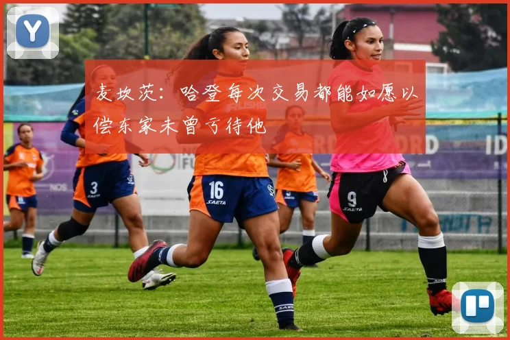 麦坎茨：哈登每次交易都能如愿以偿东家未曾亏待他