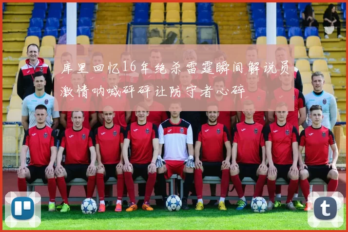 库里回忆16年绝杀雷霆瞬间解说员激情呐喊砰砰让防守者心碎