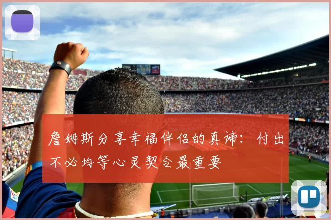 詹姆斯分享幸福伴侣的真谛：付出不必均等心灵契合最重要