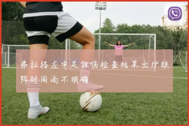 弗拉格左中足扭伤检查结果出炉缺阵时间尚不明确