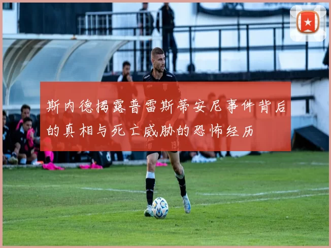斯内德揭露普雷斯蒂安尼事件背后的真相与死亡威胁的恐怖经历