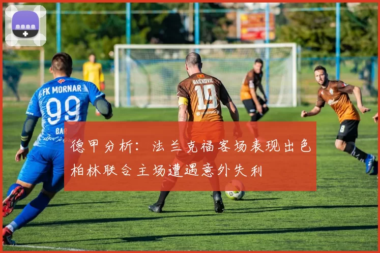 德甲分析：法兰克福客场表现出色柏林联合主场遭遇意外失利